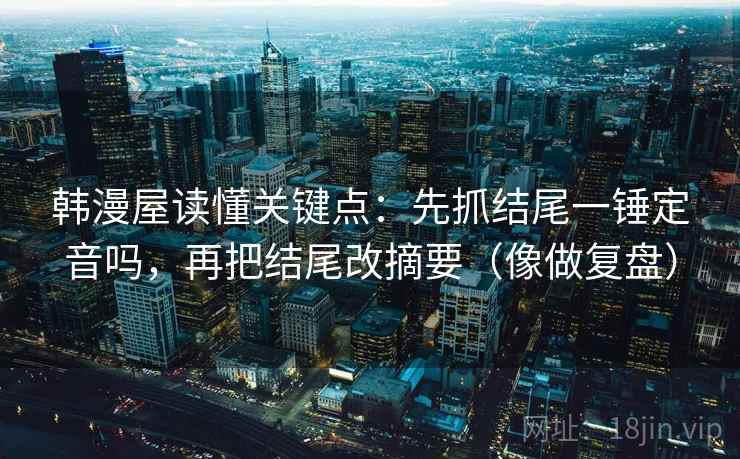 韩漫屋读懂关键点：先抓结尾一锤定音吗，再把结尾改摘要（像做复盘）  第2张