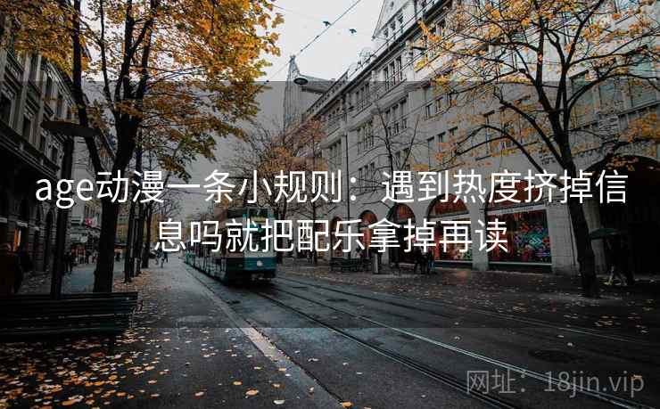 age动漫一条小规则：遇到热度挤掉信息吗就把配乐拿掉再读  第2张