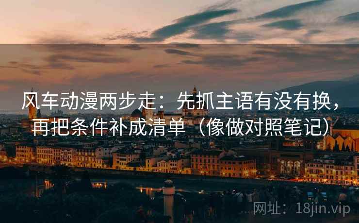 风车动漫两步走：先抓主语有没有换，再把条件补成清单（像做对照笔记）  第2张