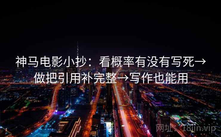 神马电影小抄：看概率有没有写死→做把引用补完整→写作也能用  第2张