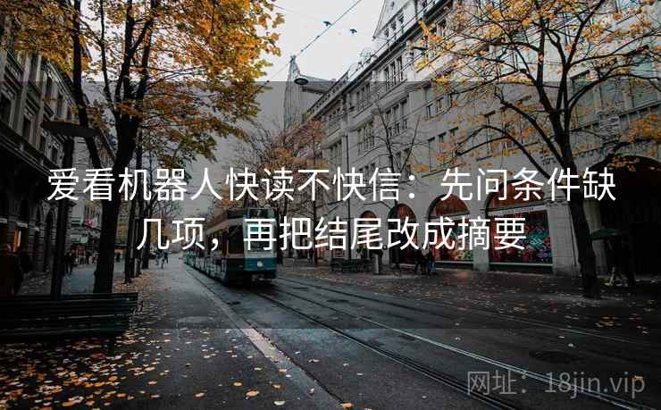 爱看机器人快读不快信：先问条件缺几项，再把结尾改成摘要  第2张