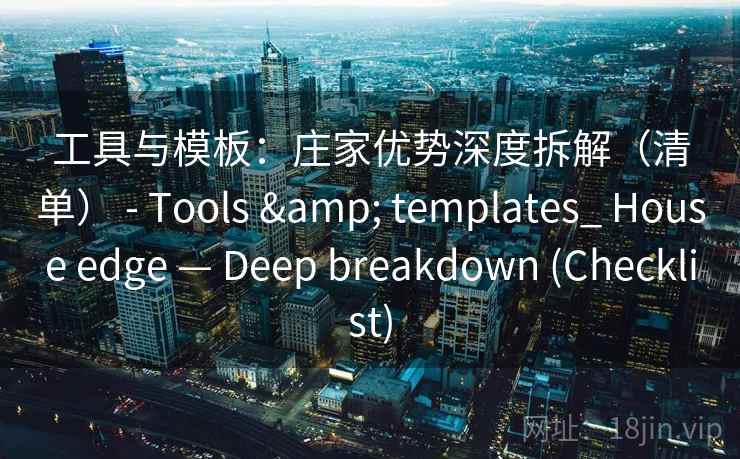 工具与模板：庄家优势深度拆解（清单） - Tools & templates_ House edge — Deep breakdown (Checklist)