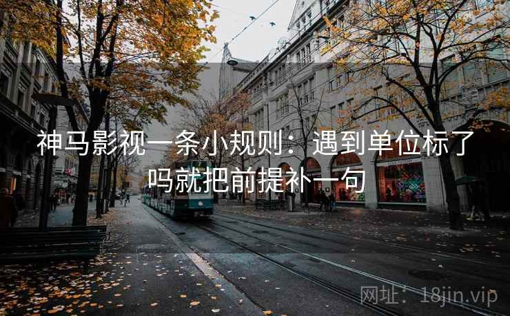 神马影视一条小规则：遇到单位标了吗就把前提补一句  第2张
