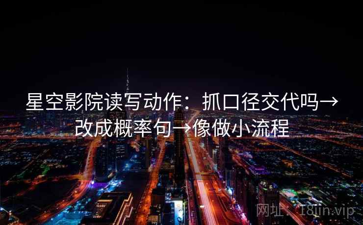 星空影院读写动作：抓口径交代吗→改成概率句→像做小流程  第2张