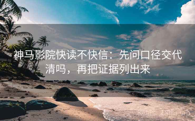 神马影院快读不快信：先问口径交代清吗，再把证据列出来  第2张