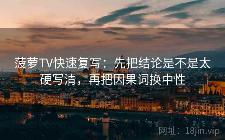 菠萝TV快速复写：先把结论是不是太硬写清，再把因果词换中性  第2张
