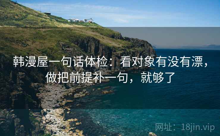 韩漫屋一句话体检：看对象有没有漂，做把前提补一句，就够了