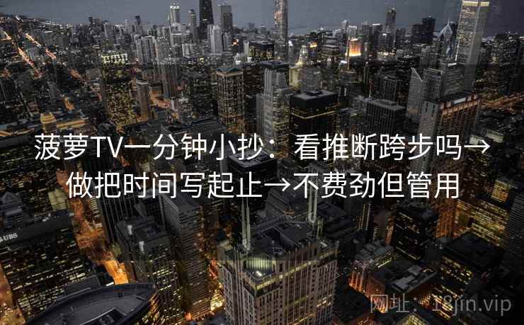 菠萝TV一分钟小抄：看推断跨步吗→做把时间写起止→不费劲但管用  第2张