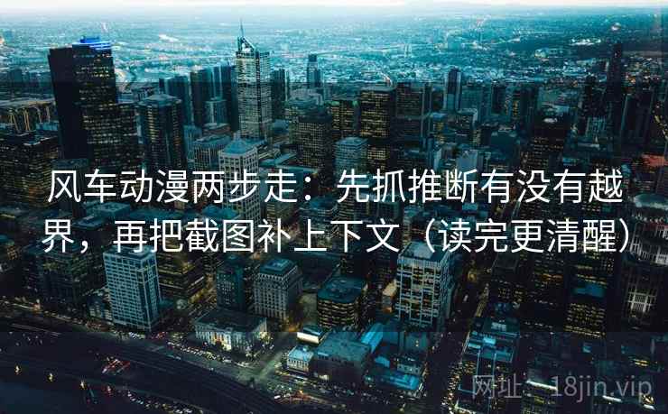 风车动漫两步走：先抓推断有没有越界，再把截图补上下文（读完更清醒）  第2张