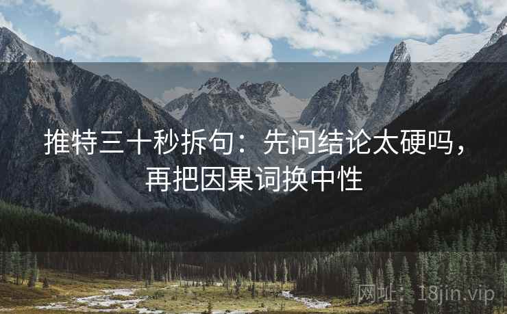 推特三十秒拆句：先问结论太硬吗，再把因果词换中性  第2张
