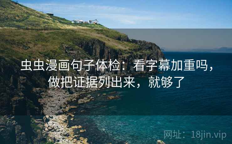 虫虫漫画句子体检：看字幕加重吗，做把证据列出来，就够了  第2张