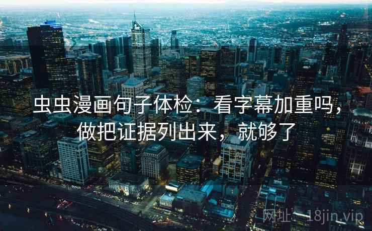 虫虫漫画句子体检：看字幕加重吗，做把证据列出来，就够了