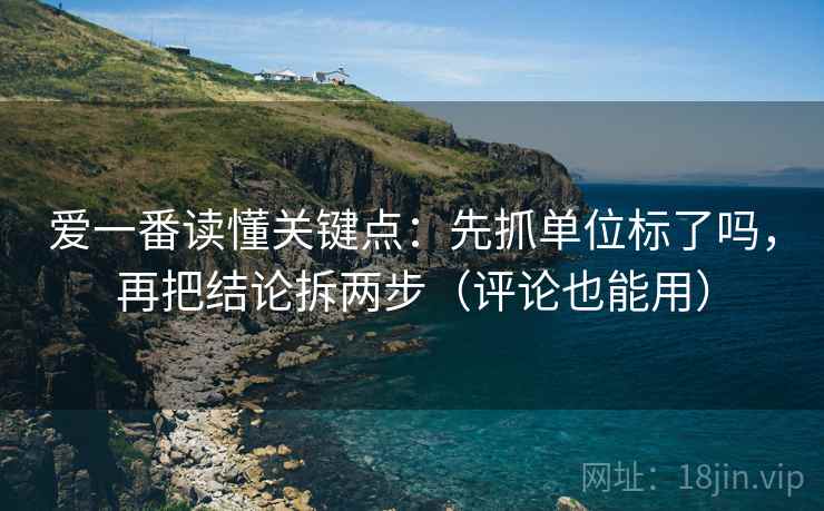 爱一番读懂关键点：先抓单位标了吗，再把结论拆两步（评论也能用）  第2张