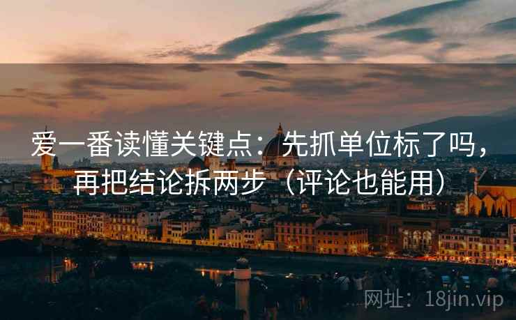 爱一番读懂关键点：先抓单位标了吗，再把结论拆两步（评论也能用）