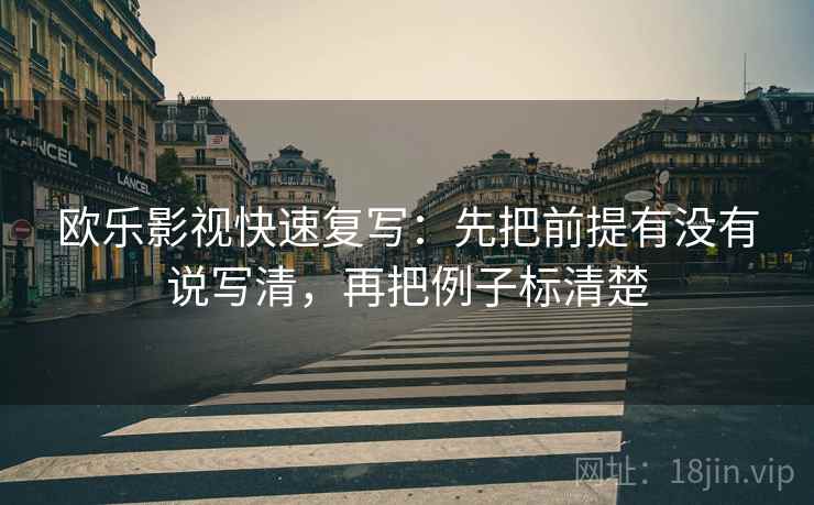 欧乐影视快速复写：先把前提有没有说写清，再把例子标清楚  第2张