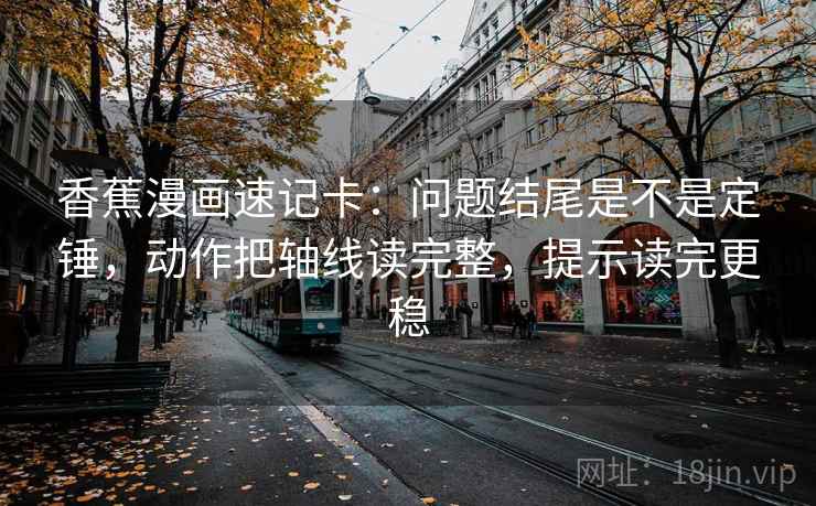 香蕉漫画速记卡：问题结尾是不是定锤，动作把轴线读完整，提示读完更稳