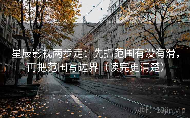 星辰影视两步走：先抓范围有没有滑，再把范围写边界（读完更清楚）