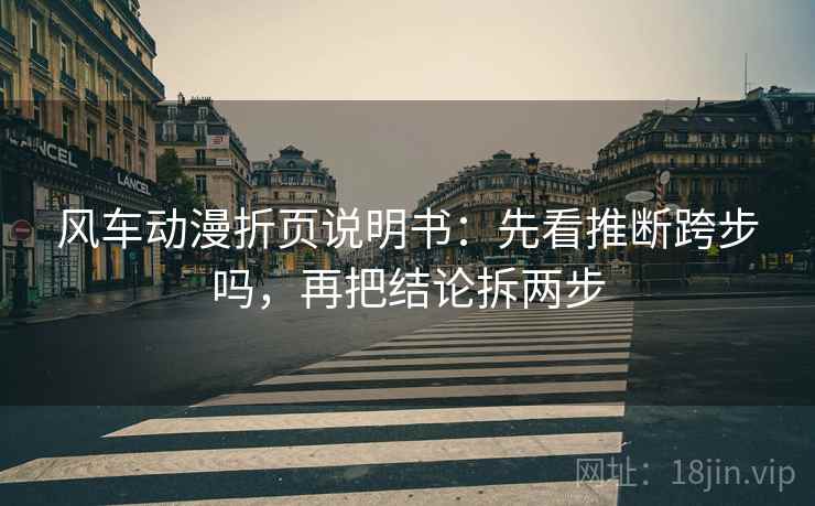 风车动漫折页说明书：先看推断跨步吗，再把结论拆两步
