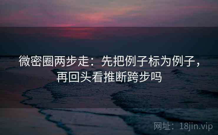 微密圈两步走：先把例子标为例子，再回头看推断跨步吗