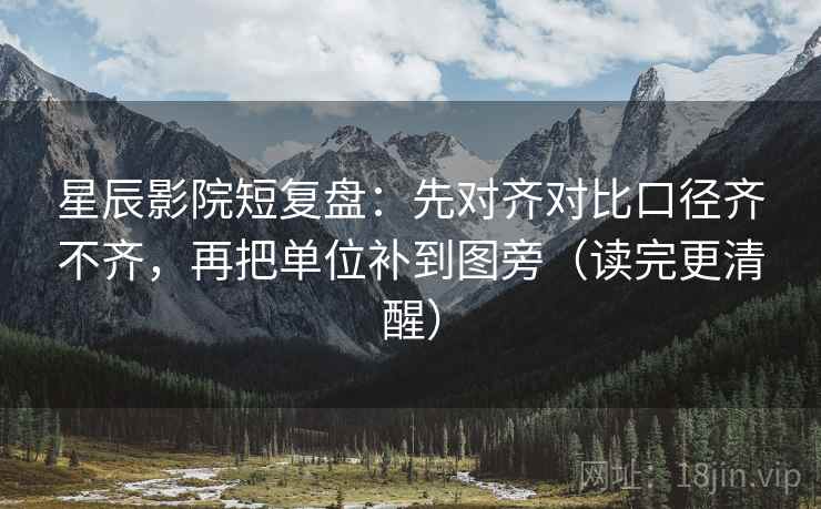 星辰影院短复盘：先对齐对比口径齐不齐，再把单位补到图旁（读完更清醒）
