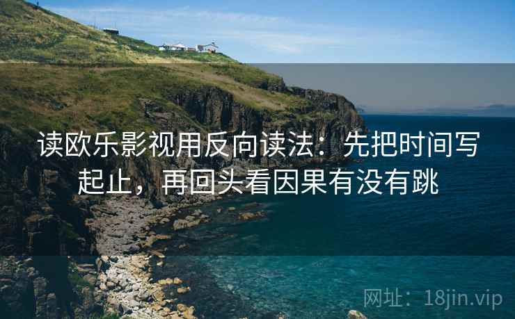 读欧乐影视用反向读法：先把时间写起止，再回头看因果有没有跳