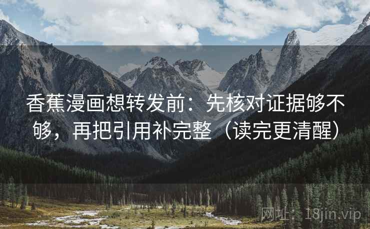 香蕉漫画想转发前：先核对证据够不够，再把引用补完整（读完更清醒）  第2张