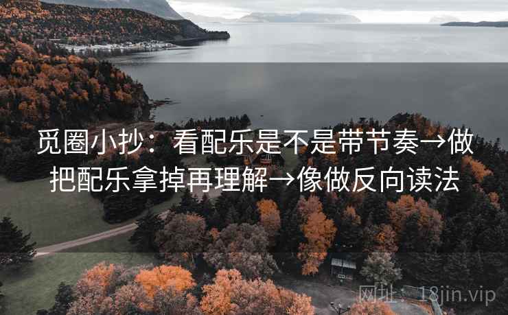 觅圈小抄：看配乐是不是带节奏→做把配乐拿掉再理解→像做反向读法  第2张