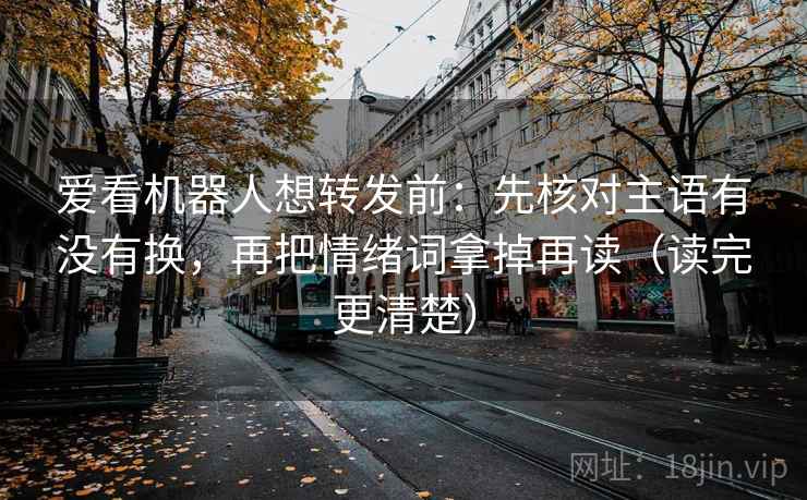 爱看机器人想转发前：先核对主语有没有换，再把情绪词拿掉再读（读完更清楚）  第2张