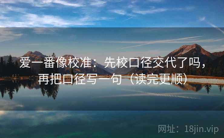 爱一番像校准：先校口径交代了吗，再把口径写一句（读完更顺）  第2张
