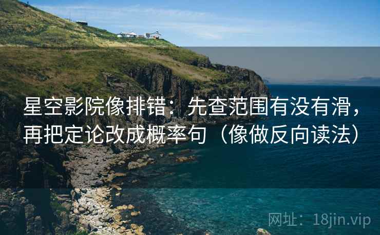 星空影院像排错：先查范围有没有滑，再把定论改成概率句（像做反向读法）  第2张