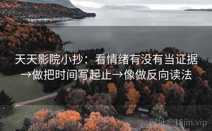 天天影院小抄：看情绪有没有当证据→做把时间写起止→像做反向读法  第2张