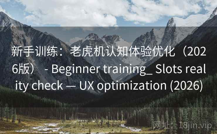 新手训练：老虎机认知体验优化（2026版） - Beginner training_ Slots reality check — UX optimization (2026)
