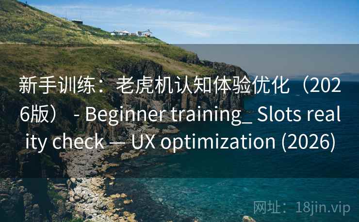 新手训练：老虎机认知体验优化（2026版） - Beginner training_ Slots reality check — UX optimization (2026)  第2张