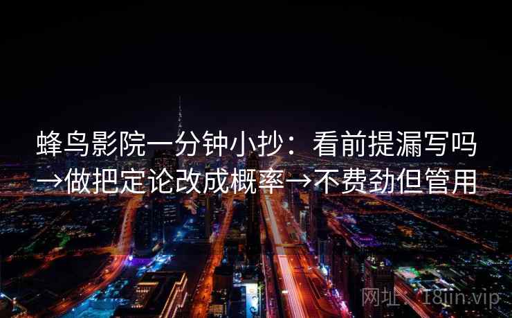 蜂鸟影院一分钟小抄：看前提漏写吗→做把定论改成概率→不费劲但管用