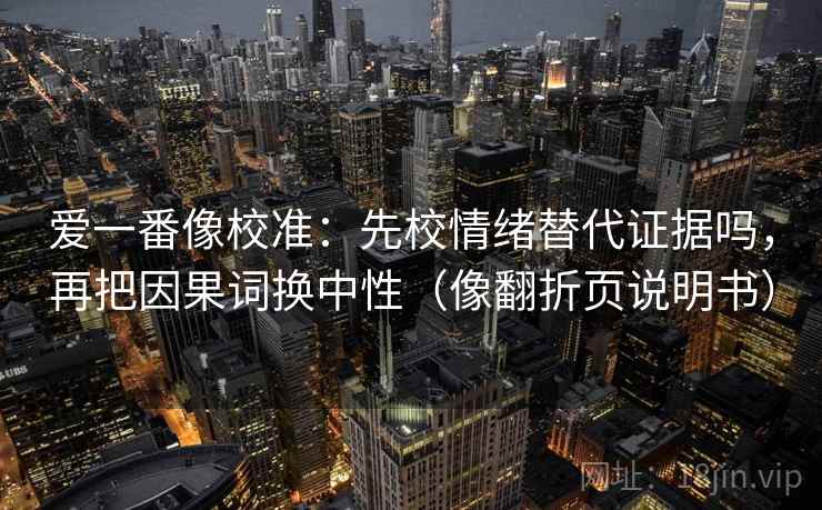 爱一番像校准：先校情绪替代证据吗，再把因果词换中性（像翻折页说明书）
