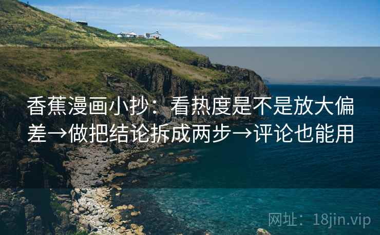香蕉漫画小抄：看热度是不是放大偏差→做把结论拆成两步→评论也能用  第2张