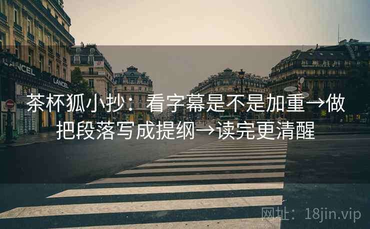 茶杯狐小抄：看字幕是不是加重→做把段落写成提纲→读完更清醒  第2张
