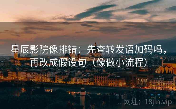 星辰影院像排错：先查转发语加码吗，再改成假设句（像做小流程）  第2张