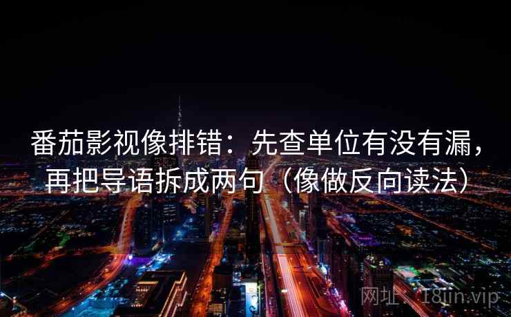番茄影视像排错：先查单位有没有漏，再把导语拆成两句（像做反向读法）  第2张