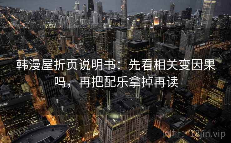 韩漫屋折页说明书:先看相关变因果吗,再把配乐拿掉再读 第2张 韩漫屋折页说明书:先看相关变因果吗,再把配乐拿掉再读 第2张