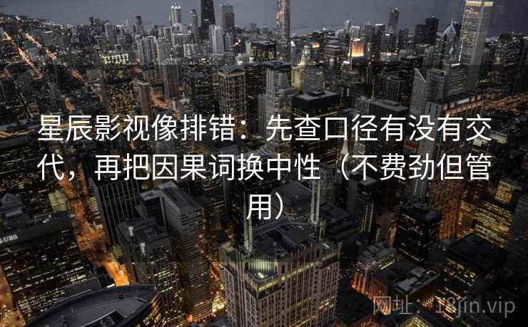 星辰影视像排错:先查口径有没有交代,再把因果词换中性(不费劲但管用) 第2张 星辰影视像排错:先查口径有没有交代,再把因果词换中性(不费劲但管用) 第2张
