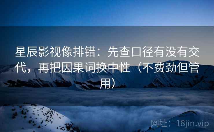 星辰影视像排错:先查口径有没有交代,再把因果词换中性(不费劲但管用)