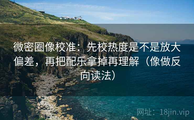 微密圈像校准:先校热度是不是放大偏差,再把配乐拿掉再理解(像做反向读法) 第1张 微密圈像校准:先校热度是不是放大偏差,再把配乐拿掉再理解(像做反向读法) 第1张