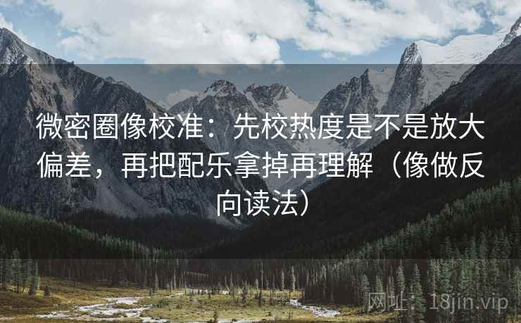 微密圈像校准:先校热度是不是放大偏差,再把配乐拿掉再理解(像做反向读法) 第2张 微密圈像校准:先校热度是不是放大偏差,再把配乐拿掉再理解(像做反向读法) 第2张