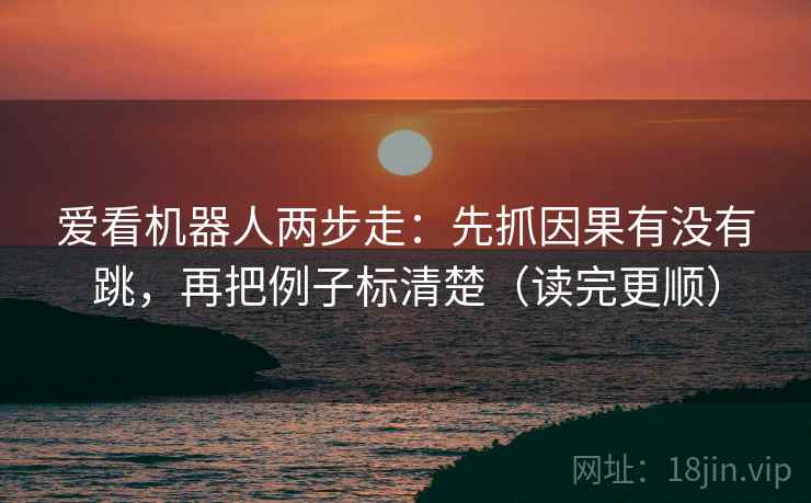 爱看机器人两步走:先抓因果有没有跳,再把例子标清楚(读完更顺) 第2张 爱看机器人两步走:先抓因果有没有跳,再把例子标清楚(读完更顺) 第2张