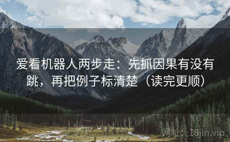爱看机器人两步走:先抓因果有没有跳,再把例子标清楚(读完更顺)