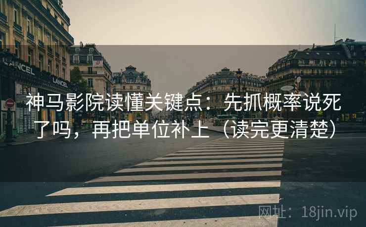 神马影院读懂关键点：先抓概率说死了吗，再把单位补上（读完更清楚）