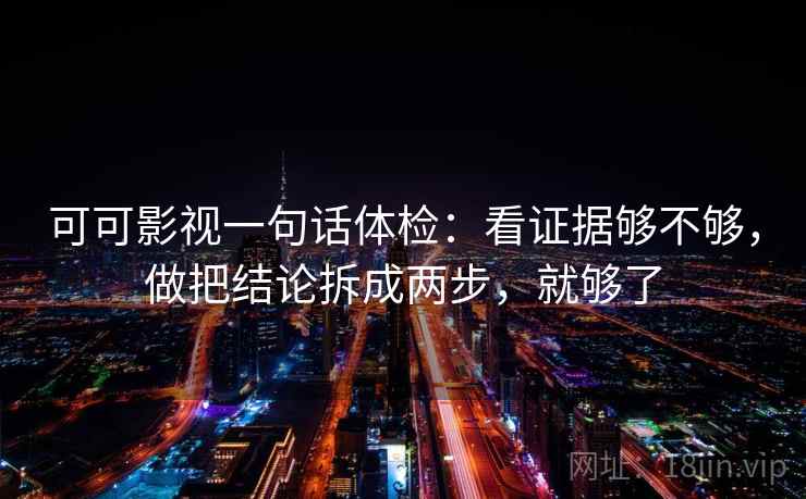 可可影视一句话体检:看证据够不够,做把结论拆成两步,就够了 第2张 可可影视一句话体检:看证据够不够,做把结论拆成两步,就够了 第2张