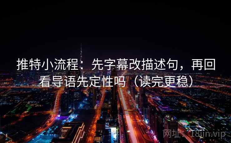 推特小流程:先字幕改描述句,再回看导语先定性吗(读完更稳) 第1张 推特小流程:先字幕改描述句,再回看导语先定性吗(读完更稳) 第1张